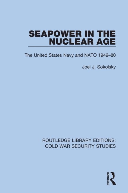 Joel J. Sokolsky - Seapower in the Nuclear Age, E-bok