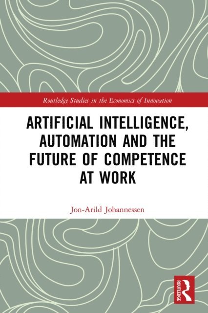 Jon-Arild Johannessen - Artificial Intelligence, Automation and the Future of Competence at Work, E-bok