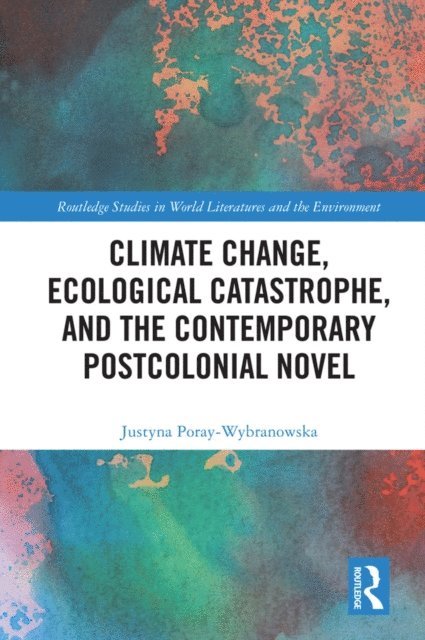 Justyna Poray-Wybranowska - Climate Change, Ecological Catastrophe, and the Contemporary Postcolonial Novel, E-bok