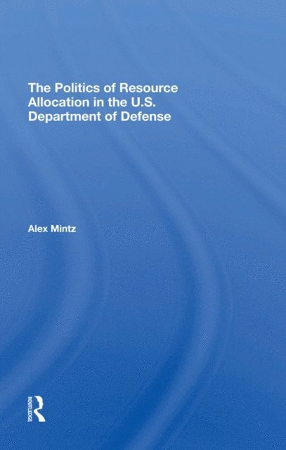 Alex Mintz - Politics Of Resource Allocation In The U.s. Department Of Defense, E-bok