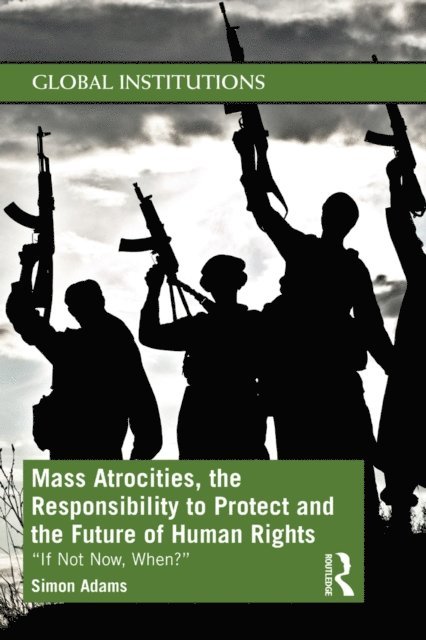 Simon Adams - Mass Atrocities, the Responsibility to Protect and the Future of Human Rights, E-bok