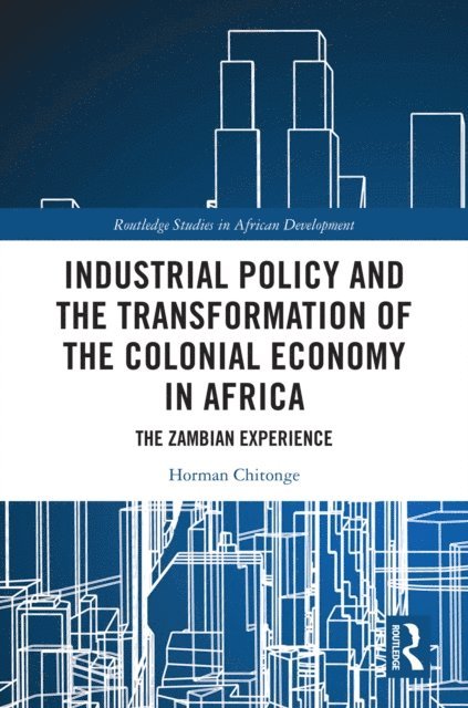 Horman Chitonge - Industrial Policy and the Transformation of the Colonial Economy in Africa, E-bok