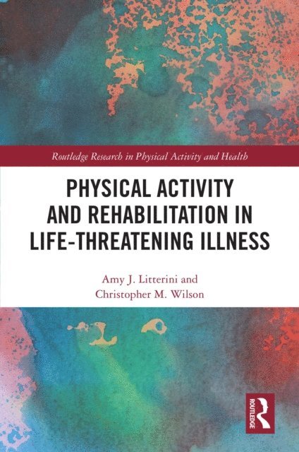 Christopher Wilson, Amy Litterini - Physical Activity and Rehabilitation in Life-threatening Illness, E-bok