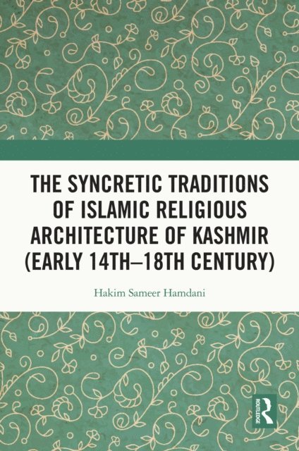 Hakim Sameer Hamdani - Syncretic Traditions of Islamic Religious Architecture of Kashmir (Early 14th -18th Century), E-bok