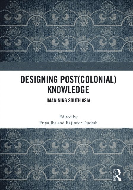 Rajinder Dudrah, Priya Jha - Designing (Post)Colonial Knowledge, E-bok