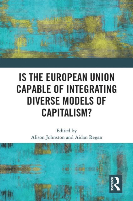 Aidan Regan, Alison Johnston - Is the European Union Capable of Integrating Diverse Models of Capitalism?, E-bok