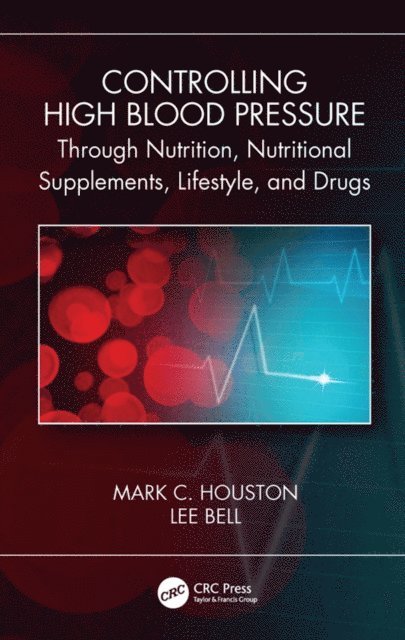Lee Bell, Mark C. Houston - Controlling High Blood Pressure through Nutrition, Nutritional Supplements, Lifestyle, and Drugs, E-bok