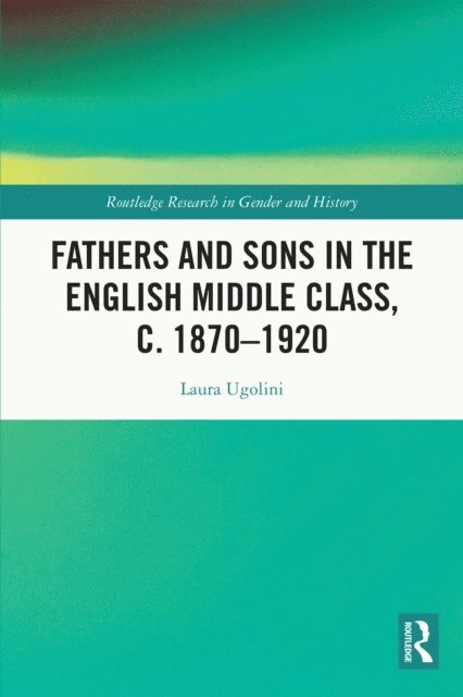 Laura Ugolini - Fathers and Sons in the English Middle Class, c. 1870-1920, E-bok