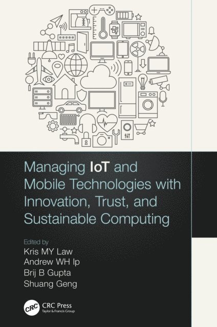 Shuang Geng, Brij B. Gupta, Andrew W.H. Ip, Kris M. Y. Law - Managing IoT and Mobile Technologies with Innovation, Trust, and Sustainable Computing, E-bok
