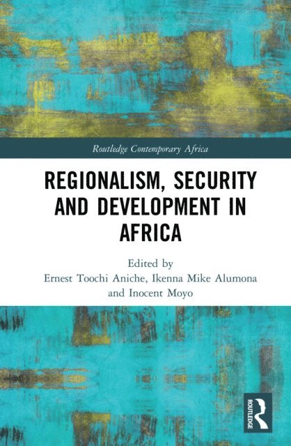 Inocent Moyo, Ikenna Mike Alumona, Ernest Toochi Aniche - Regionalism, Security and Development in Africa, E-bok