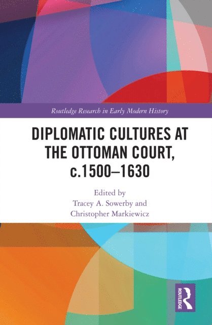 Christopher Markiewicz, Tracey A. Sowerby - Diplomatic Cultures at the Ottoman Court, c.1500-1630, E-bok