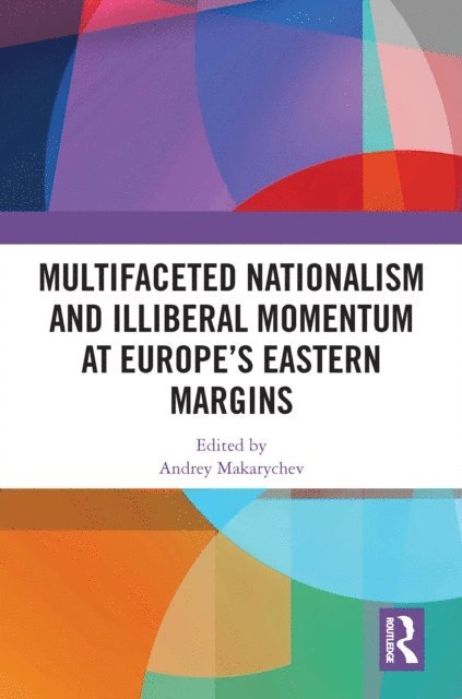 Andrey Makarychev - Multifaceted Nationalism and Illiberal Momentum at Europe's Eastern Margins, E-bok