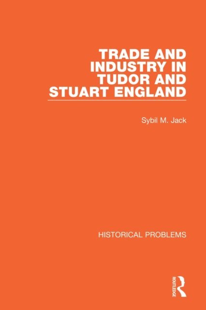 Sybil M. Jack - Trade and Industry in Tudor and Stuart England, E-bok