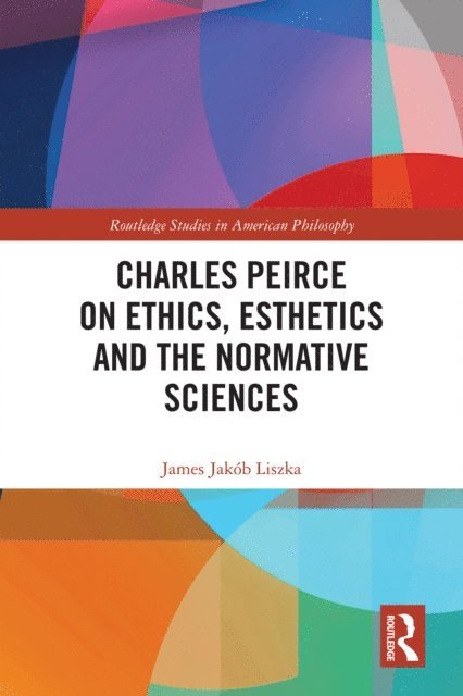 James Jakob Liszka - Charles Peirce on Ethics, Esthetics and the Normative Sciences, E-bok