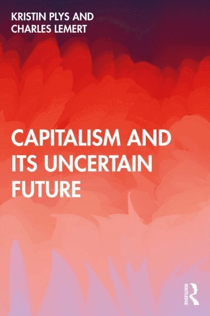 Charles Lemert, Kristin Plys - Capitalism and Its Uncertain Future, E-bok