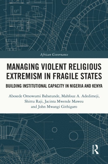 John Mwangi Githigaro, Jacinta Mwende Maweu, Shittu Raji, Mahfouz A. Adedimeji, Abosede Omowumi Babatunde - Managing Violent Religious Extremism in Fragile States, E-bok