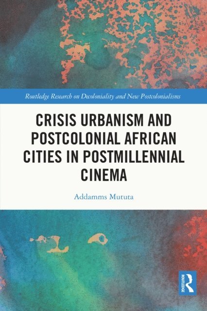 Addamms Mututa - Crisis Urbanism and Postcolonial African Cities in Postmillennial Cinema, E-bok