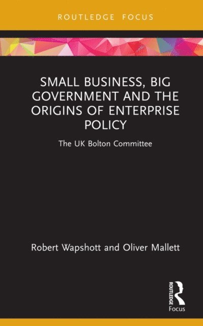 Oliver Mallett, Robert Wapshott - Small Business, Big Government and the Origins of Enterprise Policy, E-bok