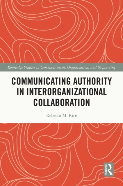 Rebecca M. Rice - Communicating Authority in Interorganizational Collaboration, E-bok