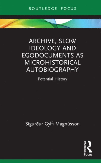 Sigurður Gylfi Magnusson - Archive, Slow Ideology and Egodocuments as Microhistorical Autobiography, E-bok