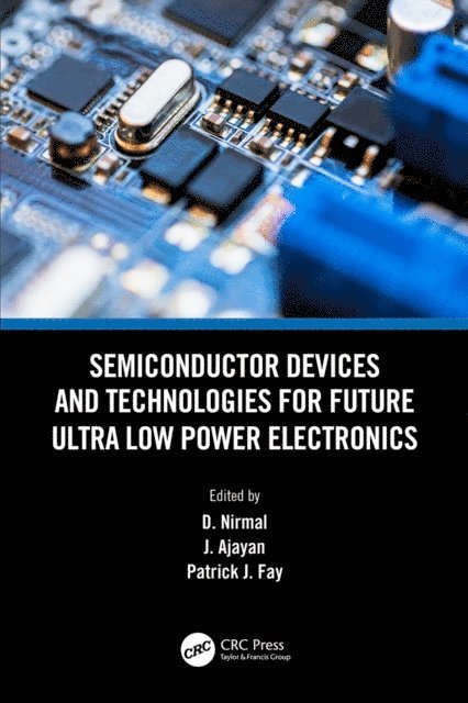 Patrick J. Fay, J. Ajayan, D. Nirmal - Semiconductor Devices and Technologies for Future Ultra Low Power Electronics, E-bok