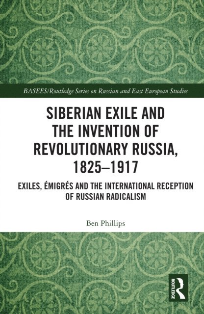 Ben Phillips - Siberian Exile and the Invention of Revolutionary Russia, 1825-1917, E-bok