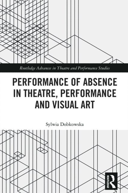 Sylwia Dobkowska - Performance of Absence in Theatre, Performance and Visual Art, E-bok