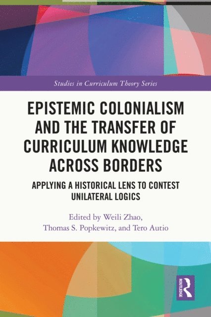 Tero Autio, Thomas S. Popkewitz, Weili Zhao - Epistemic Colonialism and the Transfer of Curriculum Knowledge across Borders, E-bok