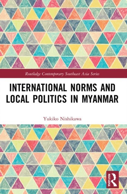 Yukiko Nishikawa - International Norms and Local Politics in Myanmar, E-bok