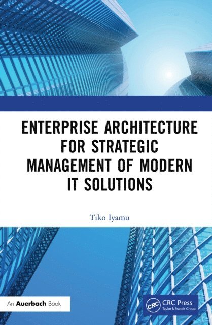 Tiko Iyamu - Enterprise Architecture for Strategic Management of Modern IT Solutions, E-bok