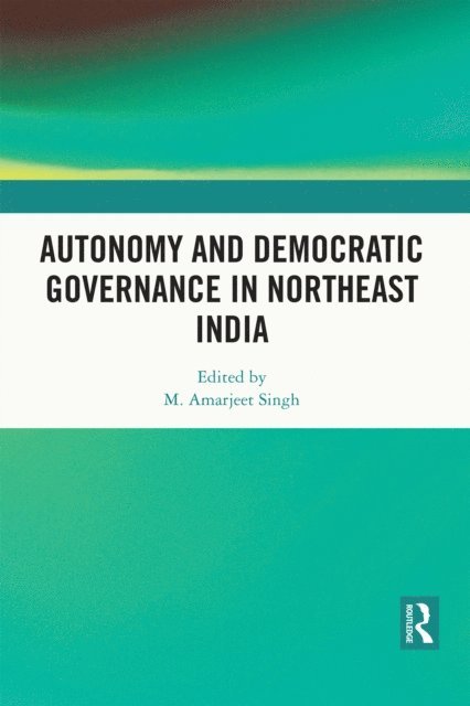 M. Amarjeet Singh - Autonomy and Democratic Governance in Northeast India, E-bok