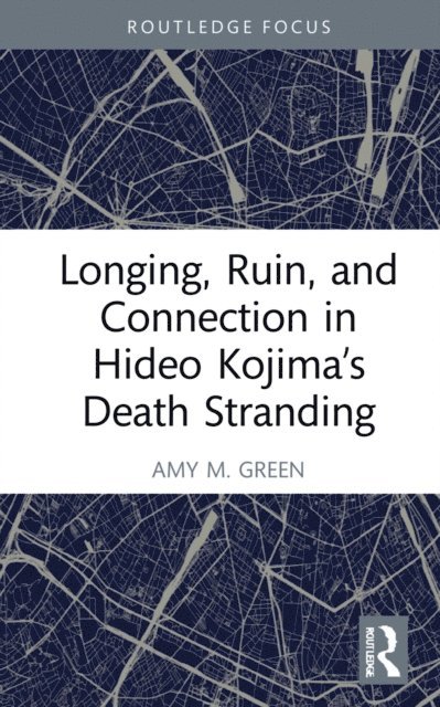 Amy M. Green - Longing, Ruin, and Connection in Hideo Kojima's Death Stranding, E-bok