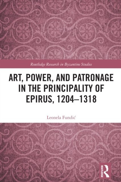 Leonela Fundic - Art, Power, and Patronage in the Principality of Epirus, 1204-1318, E-bok