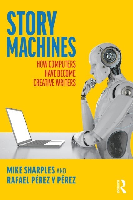 Rafael PA(c)rez y PA(c)rez, Mike Sharples - Story Machines: How Computers Have Become Creative Writers, E-bok