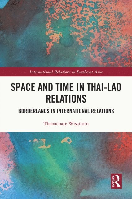 Thanachate Wisaijorn - Space and Time in Thai-Lao Relations, E-bok