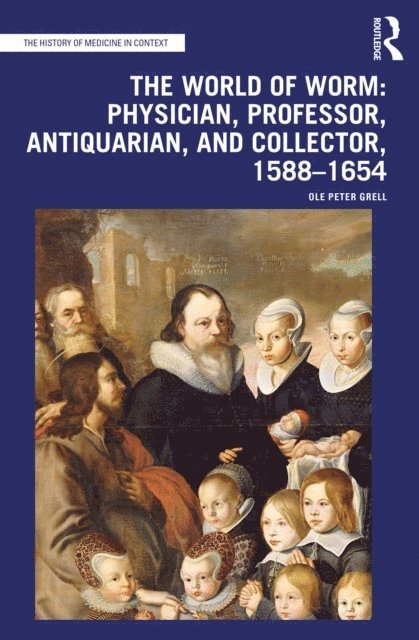 Ole Peter Grell - World of Worm: Physician, Professor, Antiquarian, and Collector, 1588-1654, E-bok