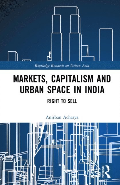 Anirban Acharya - Markets, Capitalism and Urban Space in India, E-bok
