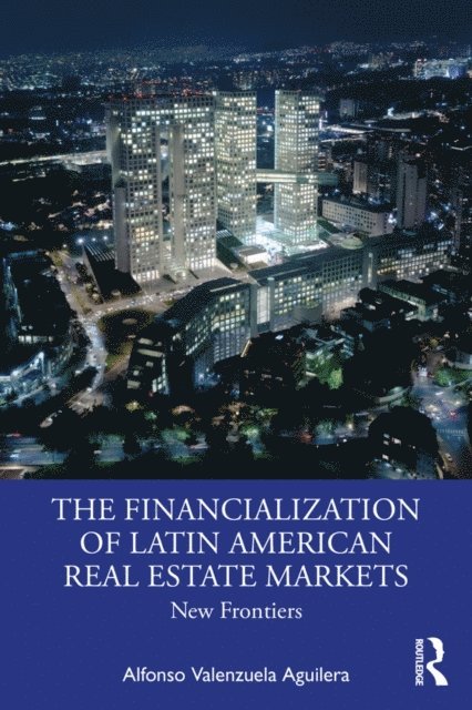 Alfonso Valenzuela Aguilera - Financialization of Latin American Real Estate Markets, E-bok