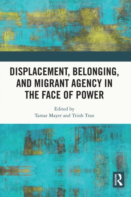 Trinh Tran, Tamar Mayer - Displacement, Belonging, and Migrant Agency in the Face of Power, E-bok