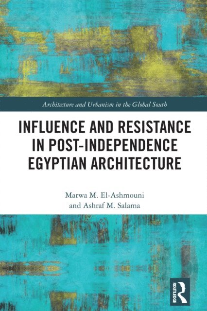 Ashraf M. Salama, Marwa M. El-Ashmouni - Influence and Resistance in Post-Independence Egyptian Architecture, E-bok