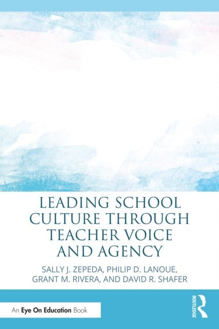 David R. Shafer, Grant M. Rivera, Philip D. Lanoue, Sally J. Zepeda - Leading School Culture through Teacher Voice and Agency, E-bok