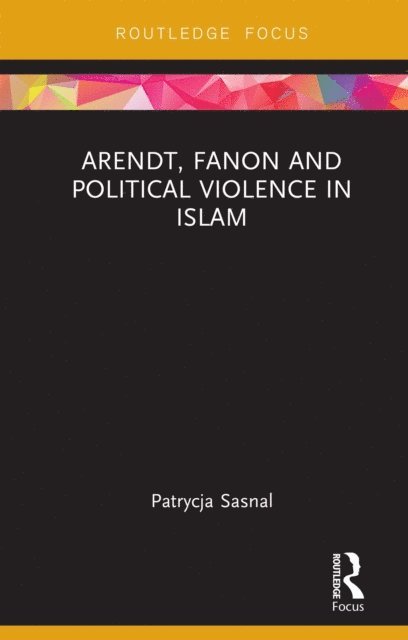 Patrycja Sasnal - Arendt, Fanon and Political Violence in Islam, E-bok