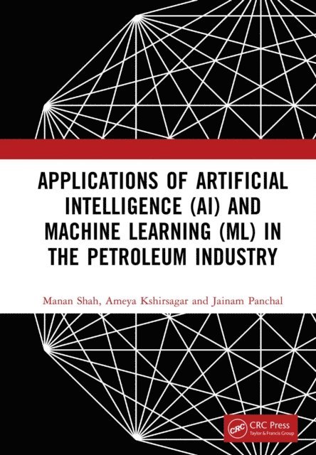 Jainam Panchal, Ameya Kshirsagar, Manan Shah - Applications of Artificial Intelligence (AI) and Machine Learning (ML) in the Petroleum Industry, E-bok