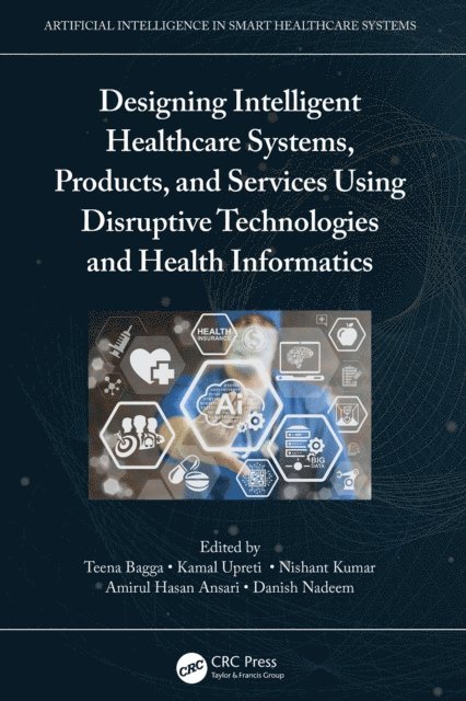 Danish Nadeem, Amirul Hasan Ansari, Nishant Kumar, Kamal Upreti, Teena Bagga - Designing Intelligent Healthcare Systems, Products, and Services Using Disruptive Technologies and Health Informatics, E-bok