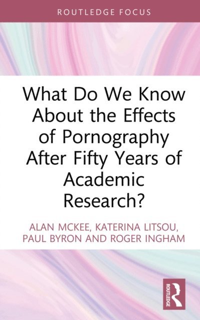 Roger Ingham, Paul Byron, Katerina Litsou, Alan McKee - What Do We Know About the Effects of Pornography After Fifty Years of Academic Research?, E-bok