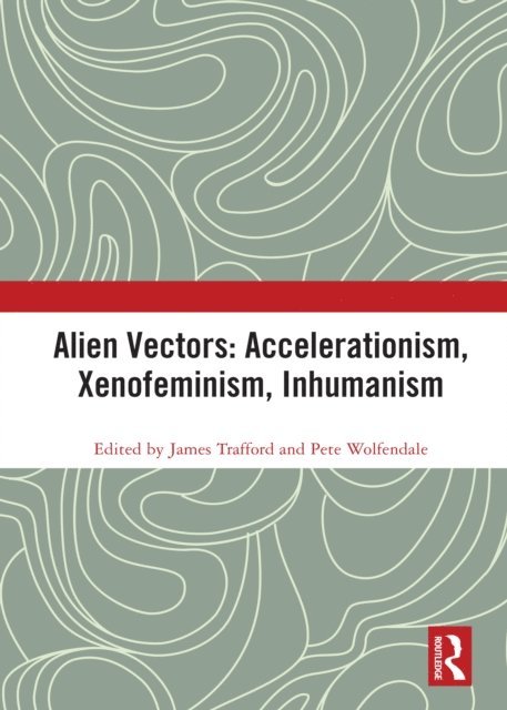 Pete Wolfendale, James Trafford - Alien Vectors: Accelerationism, Xenofeminism, Inhumanism, E-bok