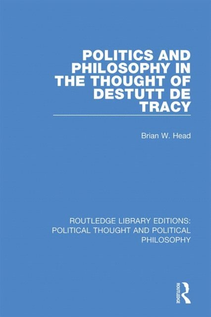 Brian W. Head - Politics and Philosophy in the Thought of Destutt de Tracy, E-bok