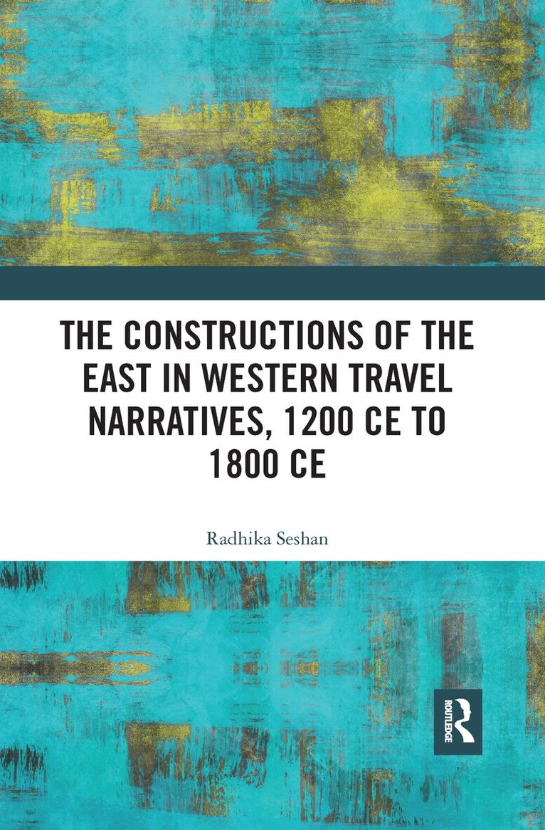 Radhika Seshan - Constructions of the East in Western Travel Narratives, 1200 CE to 1800 CE, E-bok