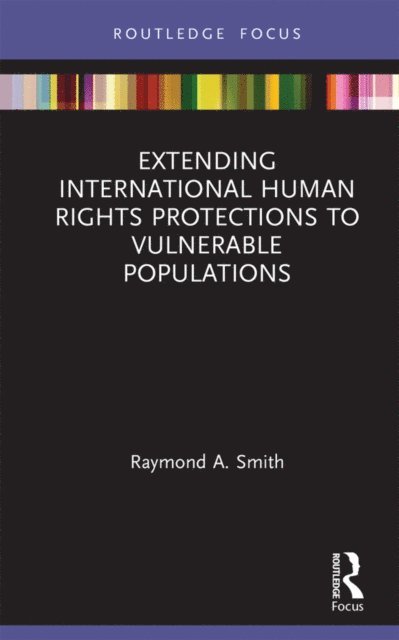Raymond A. Smith - Extending International Human Rights Protections to Vulnerable Populations, E-bok