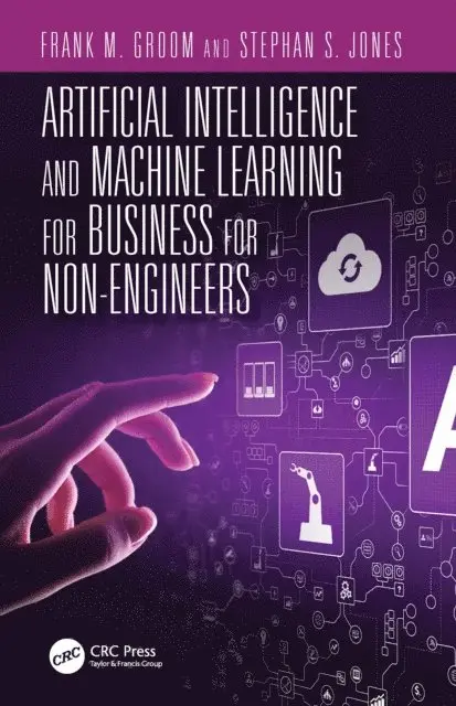 Frank M. Groom, Stephan S. Jones - Artificial Intelligence and Machine Learning for Business for Non-Engineers, E-bok. Tillgänglighet: Lägg i varukorg